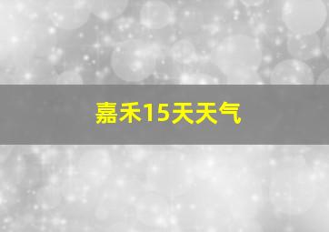 嘉禾15天天气