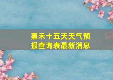 嘉禾十五天天气预报查询表最新消息