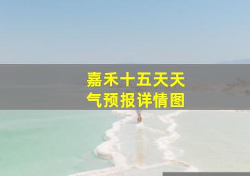 嘉禾十五天天气预报详情图