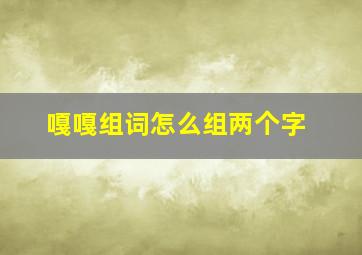 嘎嘎组词怎么组两个字