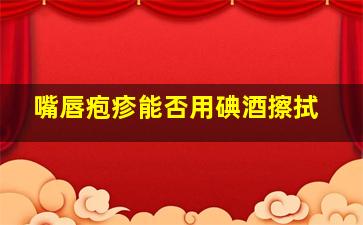 嘴唇疱疹能否用碘酒擦拭