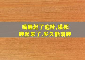 嘴唇起了疱疹,嘴都肿起来了,多久能消肿