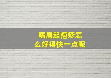 嘴唇起疱疹怎么好得快一点呢