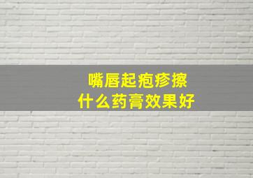 嘴唇起疱疹擦什么药膏效果好