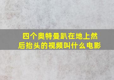 四个奥特曼趴在地上然后抬头的视频叫什么电影