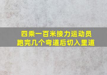 四乘一百米接力运动员跑完几个弯道后切入里道