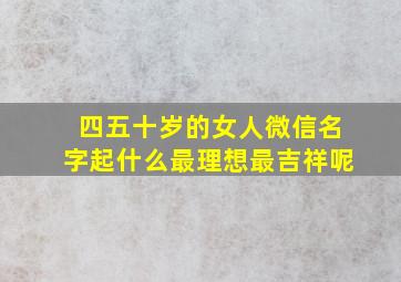 四五十岁的女人微信名字起什么最理想最吉祥呢