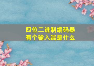 四位二进制编码器有个输入端是什么