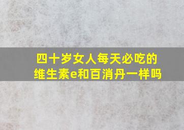 四十岁女人每天必吃的维生素e和百消丹一样吗