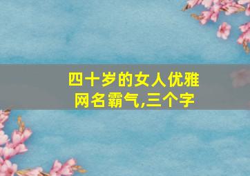 四十岁的女人优雅网名霸气,三个字