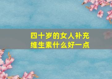 四十岁的女人补充维生素什么好一点