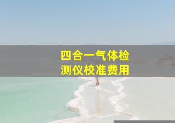 四合一气体检测仪校准费用