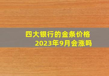 四大银行的金条价格2023年9月会涨吗