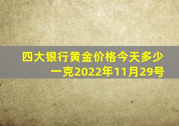 四大银行黄金价格今天多少一克2022年11月29号