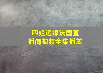 四姐远嫁法国直播间视频全集播放