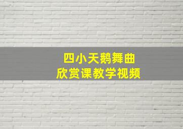 四小天鹅舞曲欣赏课教学视频