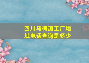 四川乌梅加工厂地址电话查询是多少