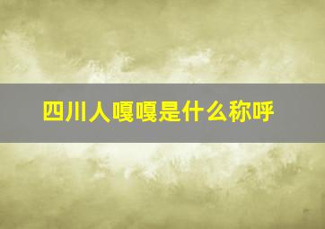 四川人嘎嘎是什么称呼