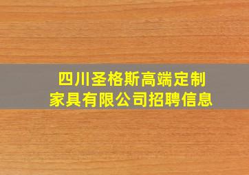 四川圣格斯高端定制家具有限公司招聘信息