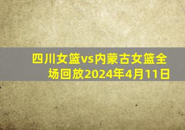 四川女篮vs内蒙古女篮全场回放2024年4月11日