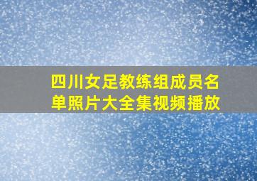 四川女足教练组成员名单照片大全集视频播放