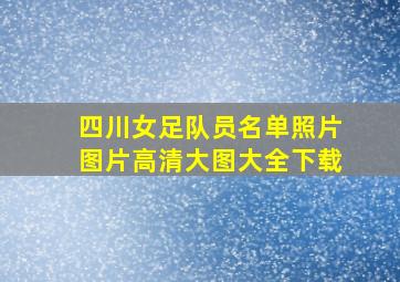 四川女足队员名单照片图片高清大图大全下载