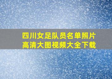 四川女足队员名单照片高清大图视频大全下载