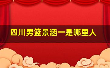 四川男篮景涵一是哪里人