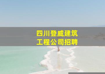 四川登威建筑工程公司招聘