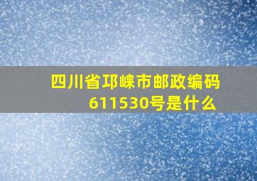 四川省邛崃市邮政编码611530号是什么