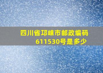 四川省邛崃市邮政编码611530号是多少