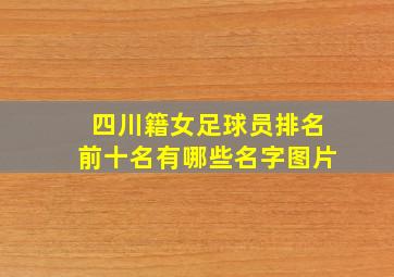 四川籍女足球员排名前十名有哪些名字图片