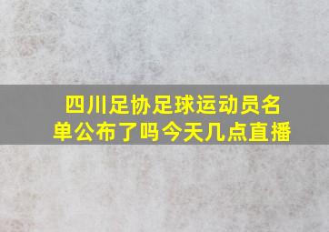 四川足协足球运动员名单公布了吗今天几点直播