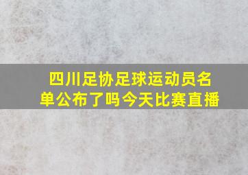 四川足协足球运动员名单公布了吗今天比赛直播