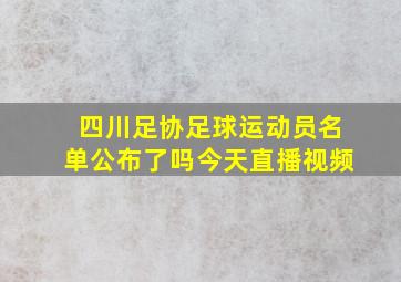 四川足协足球运动员名单公布了吗今天直播视频