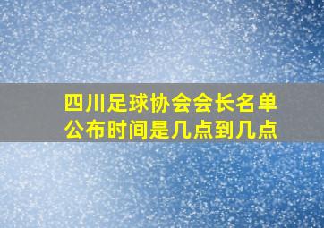 四川足球协会会长名单公布时间是几点到几点