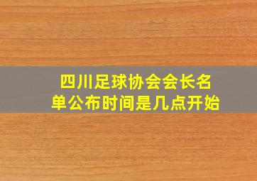 四川足球协会会长名单公布时间是几点开始