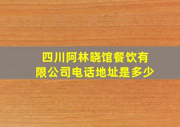 四川阿林晓馆餐饮有限公司电话地址是多少