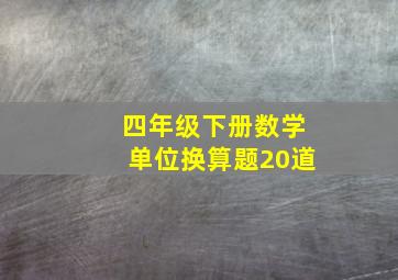 四年级下册数学单位换算题20道