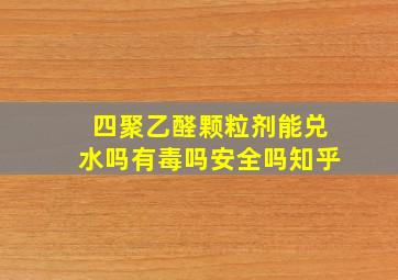 四聚乙醛颗粒剂能兑水吗有毒吗安全吗知乎