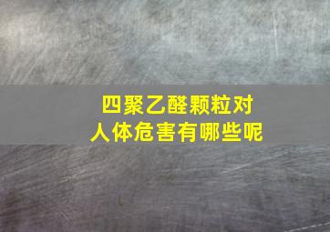 四聚乙醛颗粒对人体危害有哪些呢