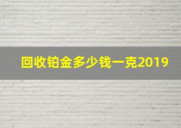 回收铂金多少钱一克2019