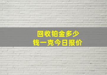 回收铂金多少钱一克今日报价