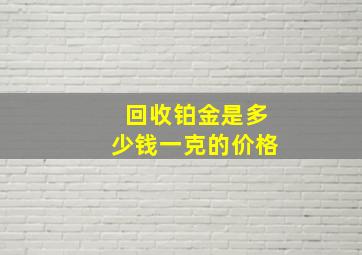 回收铂金是多少钱一克的价格