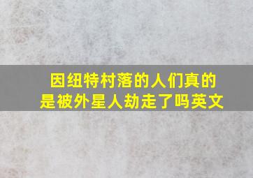 因纽特村落的人们真的是被外星人劫走了吗英文