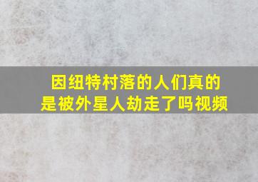 因纽特村落的人们真的是被外星人劫走了吗视频