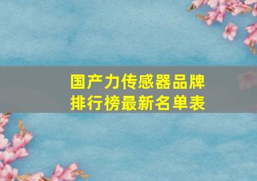 国产力传感器品牌排行榜最新名单表