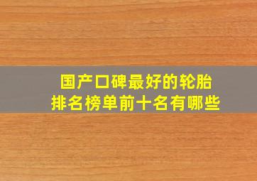 国产口碑最好的轮胎排名榜单前十名有哪些