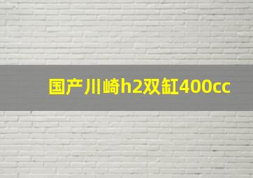 国产川崎h2双缸400cc