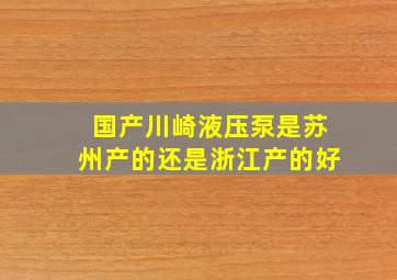 国产川崎液压泵是苏州产的还是浙江产的好